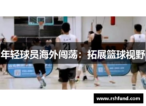 年轻球员海外闯荡：拓展篮球视野